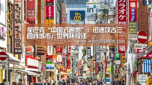 星巴克“中国式圈地”:迅速攻占三四线城市:世界杯投注(图3) 世界杯投注