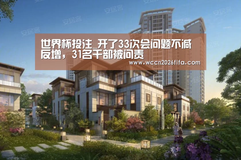 世界杯投注_开了33次会问题不减反增,31名干部被问责(图2) 世界杯投注