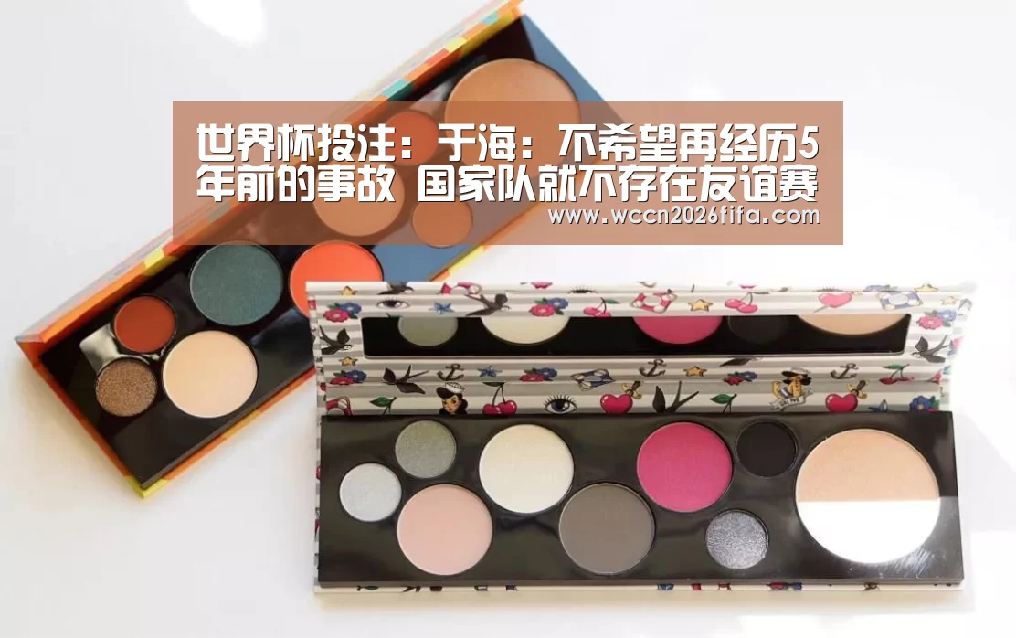 世界杯投注:于海:不希望再经历5年前的事故 国家队就不存在友谊赛(图1) 世界杯投注