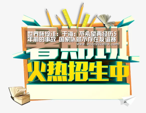 世界杯投注:于海:不希望再经历5年前的事故 国家队就不存在友谊赛(图2) 世界杯投注
