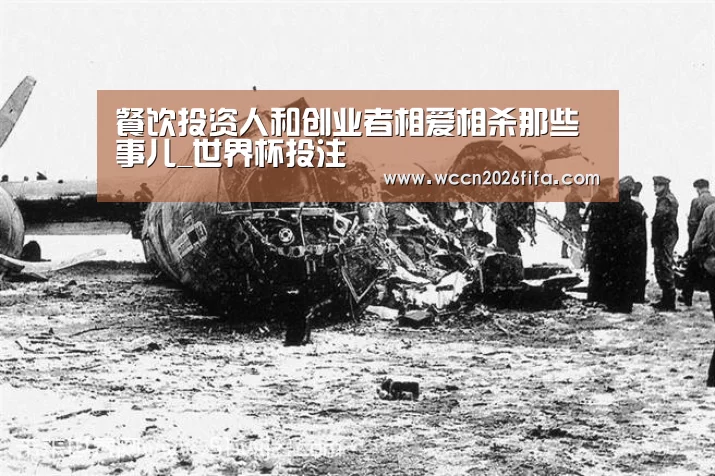 餐饮投资人和创业者相爱相杀那些事儿_世界杯投注(图1) 世界杯投注