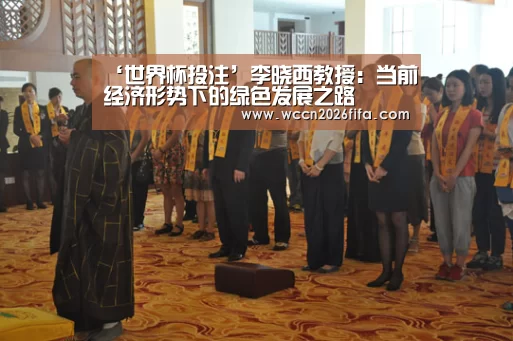 ‘世界杯投注’李晓西教授:当前经济形势下的绿色发展之路(图2) 世界杯投注