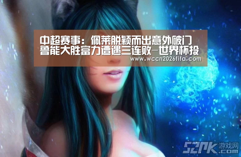 中超赛事:佩莱脱颖而出意外破门 鲁能大胜富力遭遇三连败-世界杯投注(图3) 世界杯投注