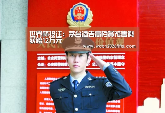 世界杯投注:茅台酒告高档餐馆售假获赔12万元(图1) 世界杯投注