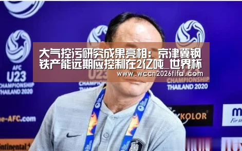 大气控污研究成果亮相:京津冀钢铁产能远期应控制在2亿吨_世界杯投注(图2) 世界杯投注